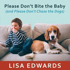 Please Don't Bite the Baby (and Please Don't Chase the Dogs): Keeping Your Kids and Your Dogs Safe and Happy Together Audiobook, by Lisa Edwards