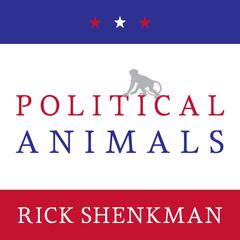 Political Animals: How Our Stone-Age Brain Gets in the Way of Smart Politics Audiobook, by Rick Shenkman