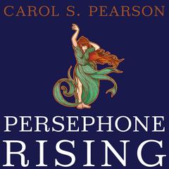 Persephone Rising: Awakening the Heroine Within Audiobook, by Carol S. Pearson