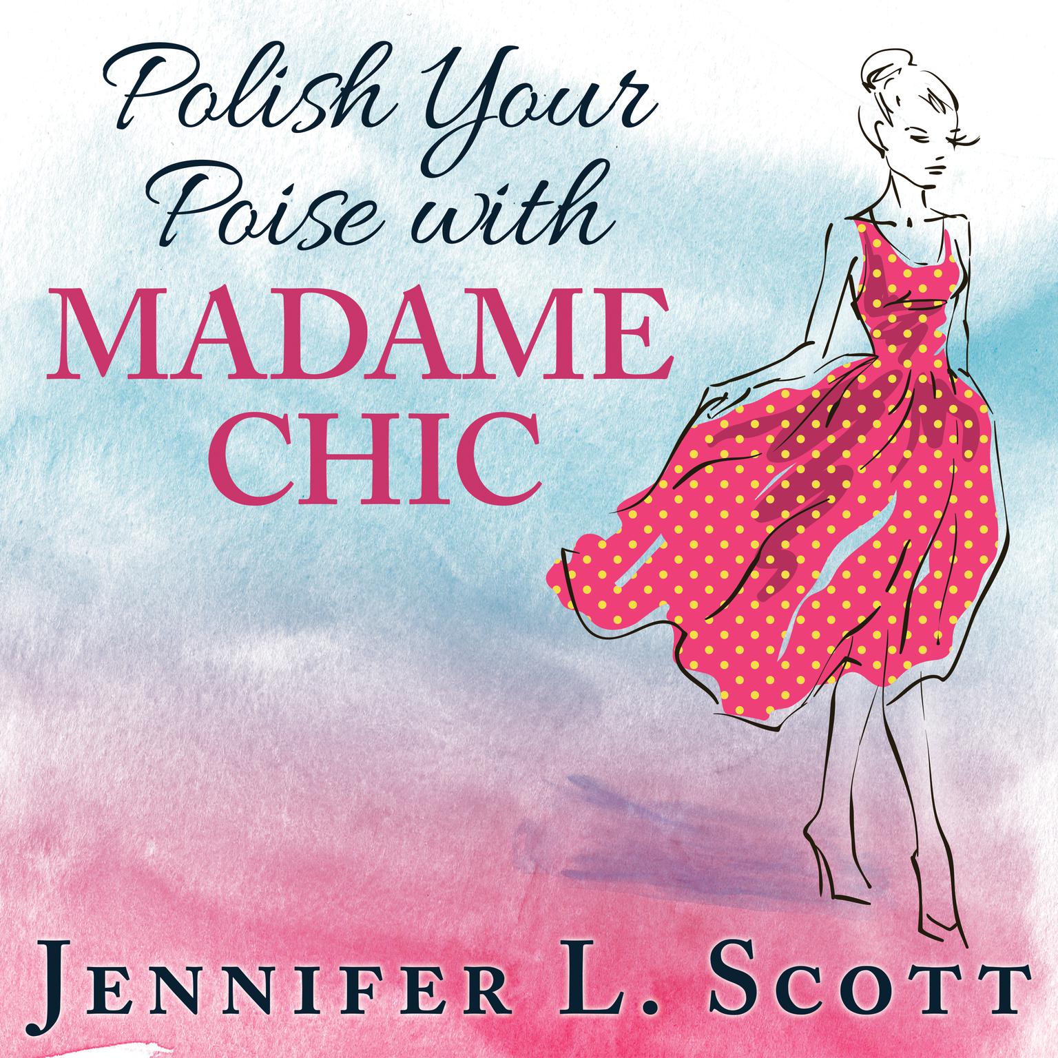 Polish Your Poise with Madame Chic: Lessons in Everyday Elegance Audiobook, by Jennifer L. Scott