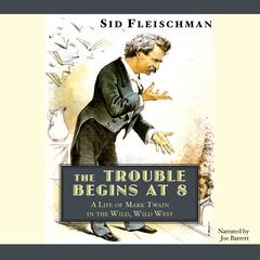 The Trouble Begins at 8: A Life of Mark Twain in the Wild, Wild West Audiobook, by Sid Fleischman