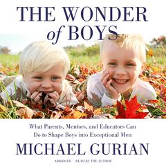 The Wonder of Boys: What Parents, Mentors, and Educators Can Do to Shape Boys into Exceptional Men Audiobook, by Michael Gurian