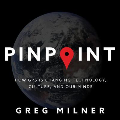 Pinpoint: How GPS Is Changing Technology, Culture, and Our Minds Audiobook, by Greg Milner