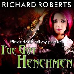 Please Dont Tell My Parents Ive Got Henchmen Audiobook, by Richard Roberts