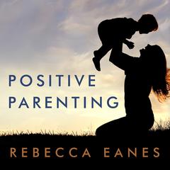 Positive Parenting: An Essential Guide Audiobook, by Rebecca Eanes
