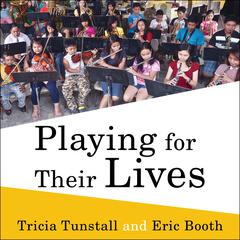 Playing for Their Lives: The Global El Sistema Movement for Social Change Through Music Audiobook, by Eric Booth, Tricia Tunstall