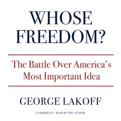 Whose Freedom?: The Battle Over America’s Most Important Idea Audiobook, by George Lakoff