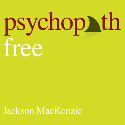 Psychopath Free (Expanded Edition): Recovering from Emotionally Abusive Relationships With Narcissists, Sociopaths, & Other Toxic People Audiobook, by Jackson MacKenzie