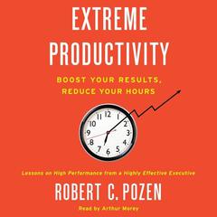 Extreme Productivity: Boost Your Results, Reduce Your Hours Audiobook, by Robert C. Pozen