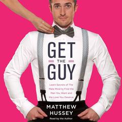 Get the Guy: Learn Secrets of the Male Mind to Find the Man You Want and the Love You Deserve Audiobook, by Matthew Hussey