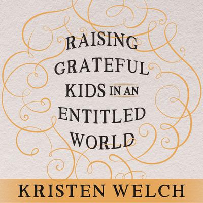 Raising Grateful Kids in an Entitled World: How One Family Learned That Saying No Can Lead to Life's Biggest Yes Audiobook, by Kristen Welch