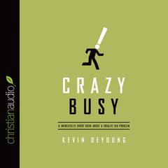Crazy Busy: A (Mercifully) Short Book about a (Really) Big Problem Audiobook, by Kevin DeYoung