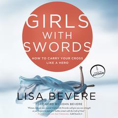 Girls with Swords: How to Carry Your Cross Like a Hero Audiobook, by Lisa Bevere