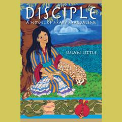 Disciple: A Novel of Mary Magdalene: A Novel of Mary Magdalene Audiobook, by Susan Little