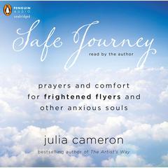 Safe Journey: Prayers and Comfort for Frightened Fliers and Other Anxious Souls Audiobook, by Julia Cameron