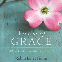 Victim of Grace: When God’s Goodness Prevails Audiobook, by Robin Jones Gunn