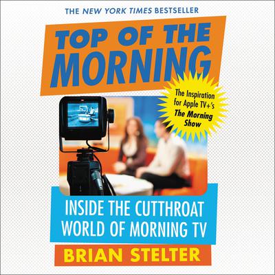 Top of the Morning: Inside the Cutthroat World of Morning TV Audiobook, by Brian Stelter