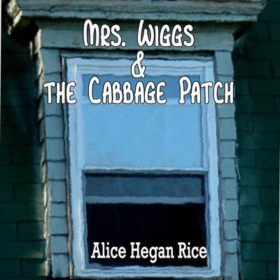 Mrs. Wiggs and the Cabbage Patch Audiobook, by Alice Hegan Rice