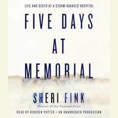 Five Days at Memorial: Life and Death in a Storm-Ravaged Hospital Audiobook, by Sheri Fink