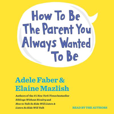 How to Be the Parent You Always Wanted to Be Audiobook, by Adele Faber