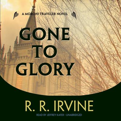 Gone to Glory: A Moroni Traveler Novel Audiobook, by Robert R. Irvine
