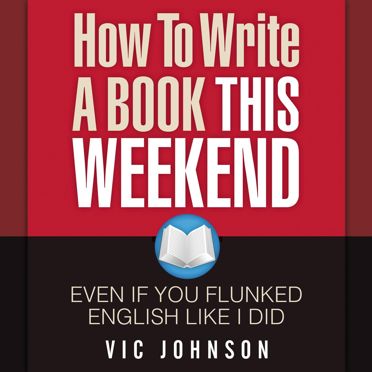 How to Write a Book This Weekend, Even If You Flunked English Like I Did Audiobook, by Vic Johnson