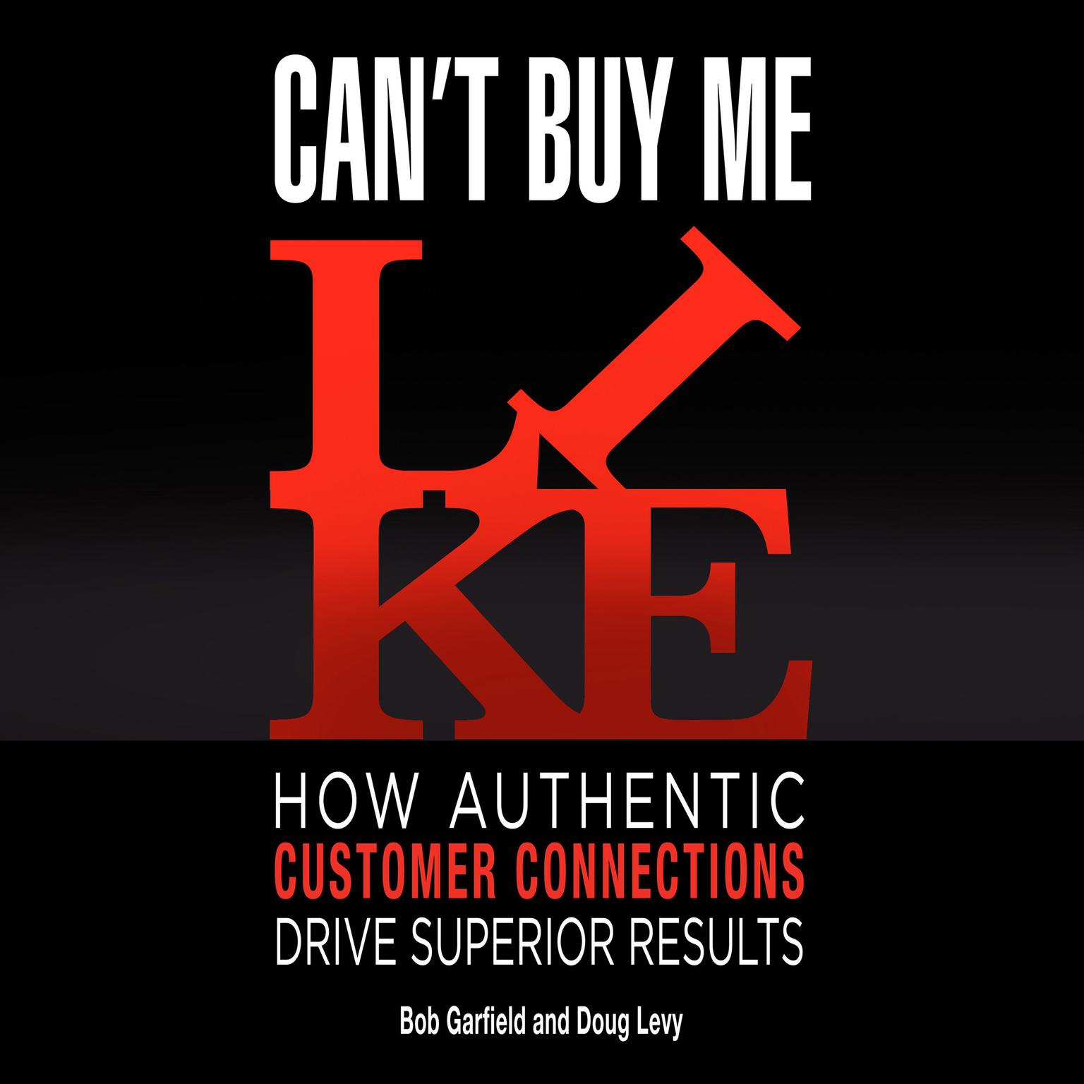 Cant Buy Me Like: How Authentic Customer Connections Drive Superior Results Audiobook, by Bob Garfield