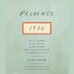 Provence, 1970: M.F.K. Fisher, Julia Child, James Beard, and the Reinvention of American Taste Audiobook, by Luke Barr