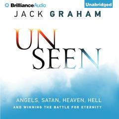 Unseen: Angels, Satan, Heaven, Hell, and Winning the Battle for Eternity Audiobook, by Jack Graham