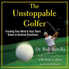 The Unstoppable Golfer: Trusting Your Mind & Your Short Game to Achieve Greatness Audiobook, by Dr. Bob Rotella