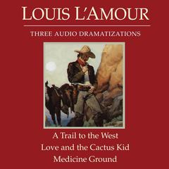 A Trail to the West/Love and the Cactus Kid/Medicine Ground Audiobook, by Louis L’Amour
