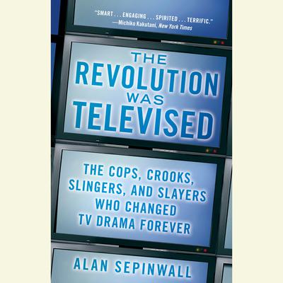 The Revolution Was Televised: The Cops, Crooks, Slingers, and Slayers Who Changed TV Drama Forever Audiobook, by Alan Sepinwall