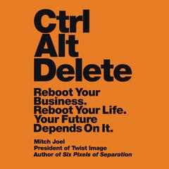 Ctrl Alt Delete: Reboot Your Business. Reboot Your Life. Your Future Depends on It. Audiobook, by Mitch Joel
