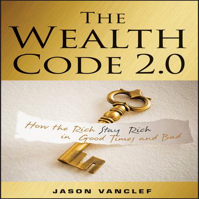 The Wealth Code 2.0: How the Rich Stay Rich in Good Times and Bad Audiobook, by Jason Vanclef