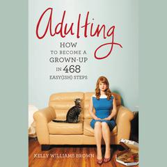 Adulting: How to Become a Grown-up in 468 Easy(ish) Steps Audiobook, by Kelly Williams Brown