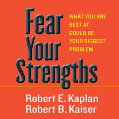 Fear Your Strengths: What You Are Best at Could Be Your Biggest Problem Audiobook, by Robert E. Kaplan