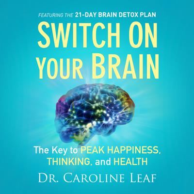 Switch on Your Brain: The Key to Peak Happiness, Thinking, and Health Audiobook, by Caroline Leaf