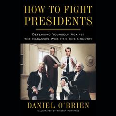 How to Fight Presidents: Defending Yourself Against the Badasses Who Ran This Country Audiobook, by Daniel O’Brien