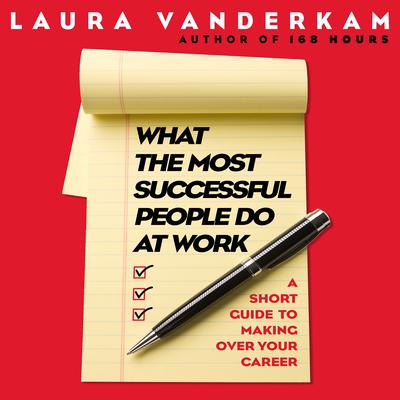 What the Most Successful People Do at Work: A Short Guide to Making Over Your Career Audiobook, by Laura Vanderkam