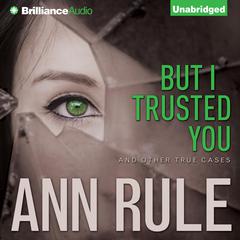 But I Trusted You: And Other True Cases Audiobook, by Ann Rule