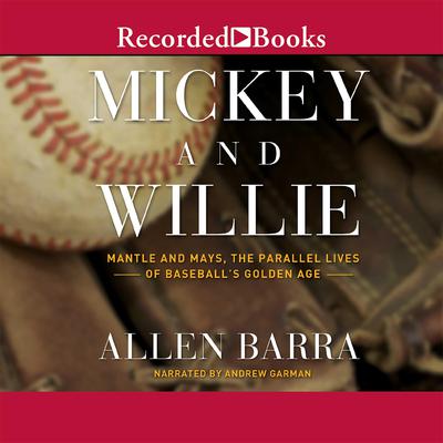 Mickey and Willie: Mantle and Mays, The Parallel Lives of Baseballs Golden Age Audiobook, by Allen Barra