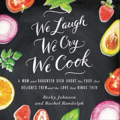 We Laugh, We Cry, We Cook: A Mom and Daughter Dish about the Food That Delights Them and the Love That Binds Them Audiobook, by Becky Johnson