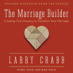 The Marriage Builder: Creating True Oneness to Transform Your Marriage Audiobook, by Lawrence J. Crabb