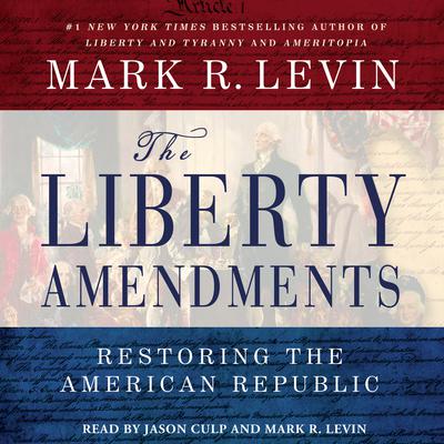 The Liberty Amendments: Restoring the American Republic Audiobook, by Mark R. Levin