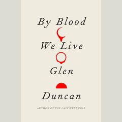 By Blood We Live Audiobook, by Glen Duncan