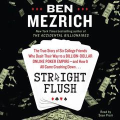 Straight Flush: The True Story of Six College Friends Who Dealt Their Way to a Billion-Dollar Online Poker Empire--and How it All Came Crashing Down… Audiobook, by Ben Mezrich
