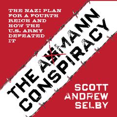 the Axmann Conspiracy: The Nazi Plan for a Fourth Reich and How the U.S. Army Defeated It Audiobook, by Scott Andrew Selby