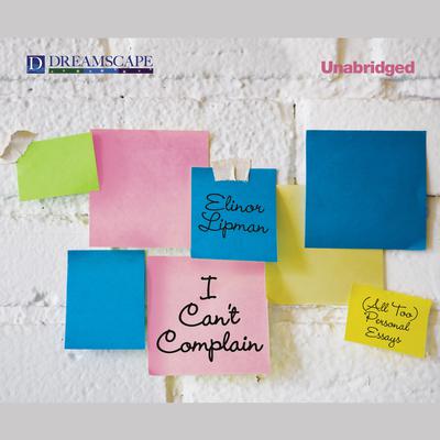 I Can’t Complain: (All Too) Personal Essays Audiobook, by Elinor Lipman