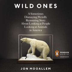 Wild Ones: A Sometimes Dismaying, Weirdly Reassuring Story About Looking at People Looking at Animals in America Audiobook, by Jon Mooallem
