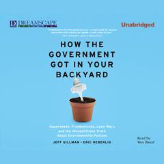 How the Government Got in Your Backyard: Superweeds, Frankenfoods, Lawn Wars, and the (Nonpartisan) Truth About Environmental Policies Audiobook, by Jeff Gillman